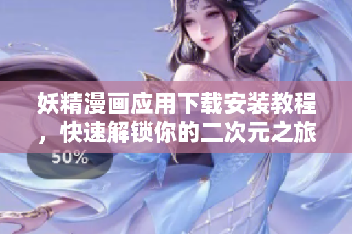 妖精漫画应用下载安装教程，快速解锁你的二次元之旅