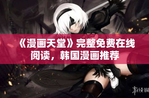 《漫画天堂》完整免费在线阅读，韩国漫画推荐