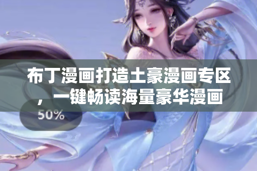 布丁漫画打造土豪漫画专区，一键畅读海量豪华漫画