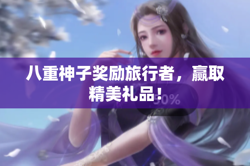 八重神子奖励旅行者，赢取精美礼品！