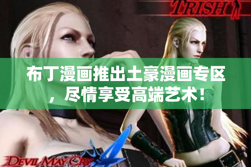 布丁漫画推出土豪漫画专区，尽情享受高端艺术！