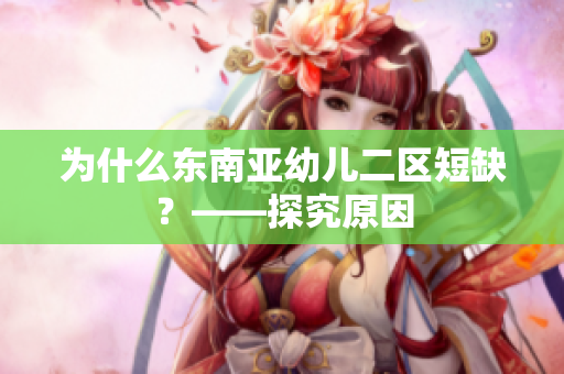 为什么东南亚幼儿二区短缺？——探究原因
