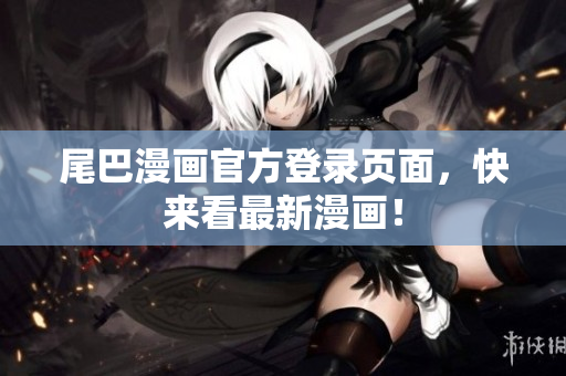 尾巴漫画官方登录页面，快来看最新漫画！