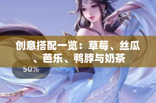 创意搭配一览：草莓、丝瓜、芭乐、鸭脖与奶茶