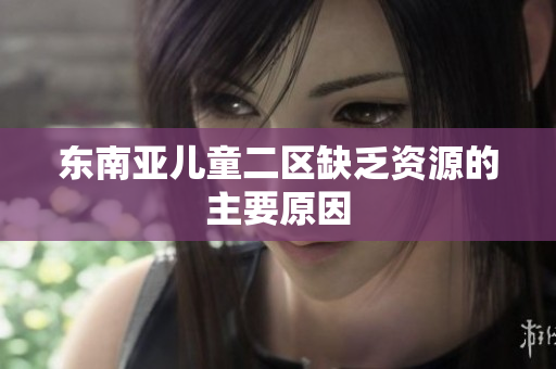 东南亚儿童二区缺乏资源的主要原因
