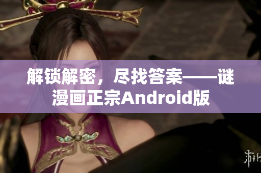 解锁解密，尽找答案——谜漫画正宗Android版