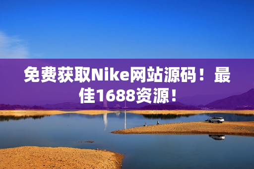 免费获取Nike网站源码！最佳1688资源！