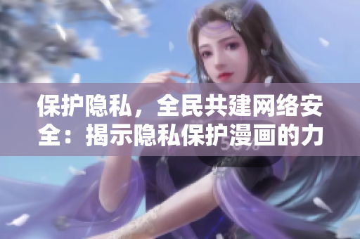 保护隐私，全民共建网络安全：揭示隐私保护漫画的力量