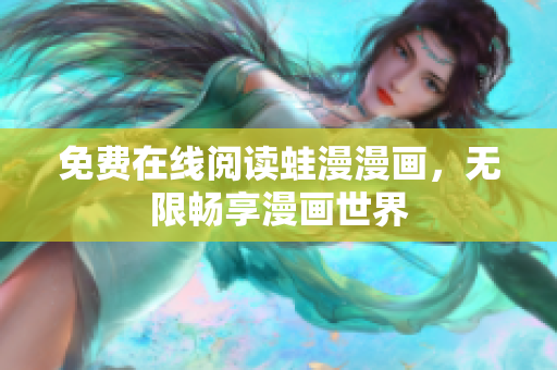 免费在线阅读蛙漫漫画，无限畅享漫画世界