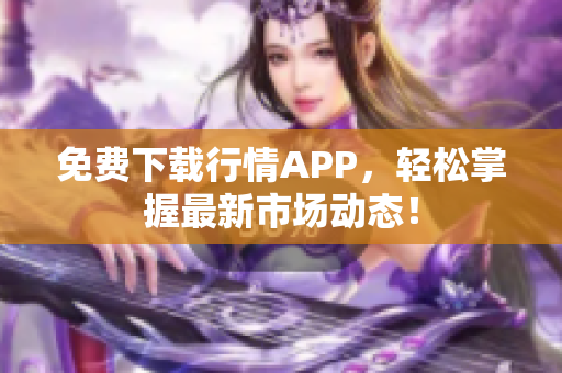 免费下载行情APP，轻松掌握最新市场动态！