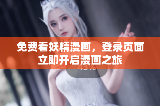 免费看妖精漫画，登录页面立即开启漫画之旅