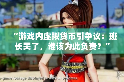 “游戏内虚拟货币引争议：班长哭了，谁该为此负责？”