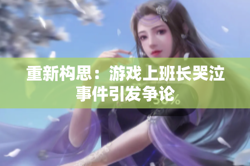 重新构思：游戏上班长哭泣事件引发争论