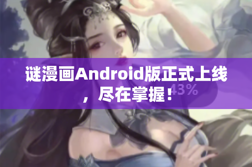 谜漫画Android版正式上线，尽在掌握！