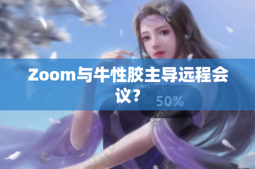 Zoom与牛性胶主导远程会议？