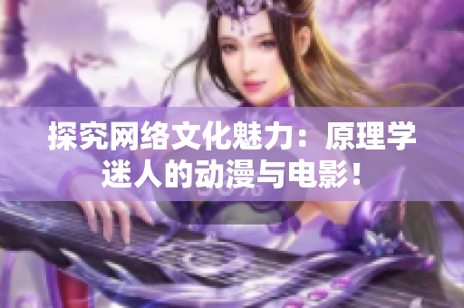 探究网络文化魅力：原理学迷人的动漫与电影！