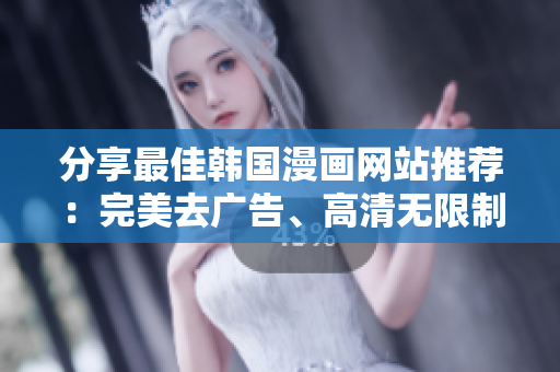 分享最佳韩国漫画网站推荐：完美去广告、高清无限制！