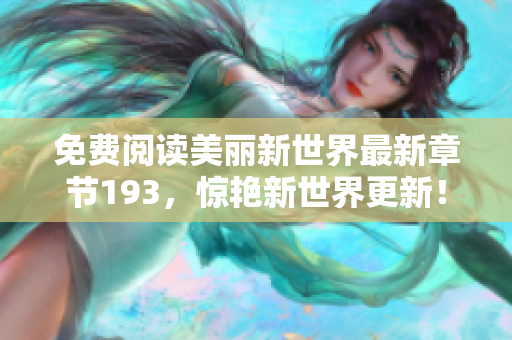 免费阅读美丽新世界最新章节193，惊艳新世界更新！