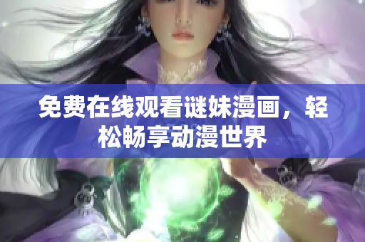免费在线观看谜妹漫画，轻松畅享动漫世界