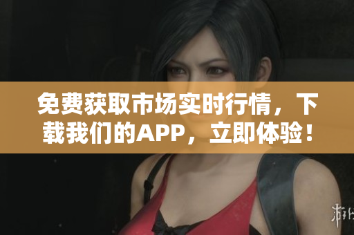 免费获取市场实时行情，下载我们的APP，立即体验！