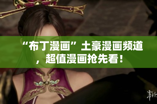 “布丁漫画”土豪漫画频道，超值漫画抢先看！