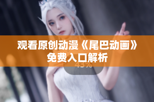 观看原创动漫《尾巴动画》免费入口解析