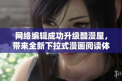 网络编辑成功升级酷漫屋，带来全新下拉式漫画阅读体验