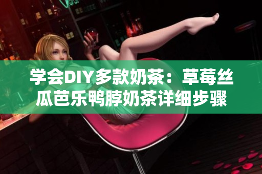 学会DIY多款奶茶：草莓丝瓜芭乐鸭脖奶茶详细步骤