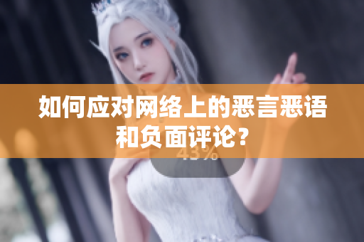 如何应对网络上的恶言恶语和负面评论？