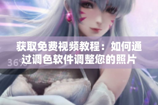 获取免费视频教程：如何通过调色软件调整您的照片