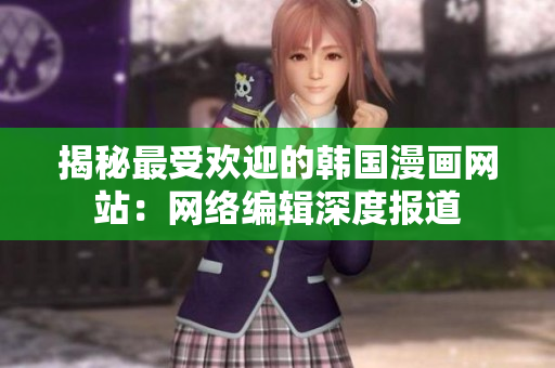 揭秘最受欢迎的韩国漫画网站：网络编辑深度报道
