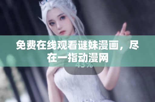 免费在线观看谜妹漫画，尽在一指动漫网