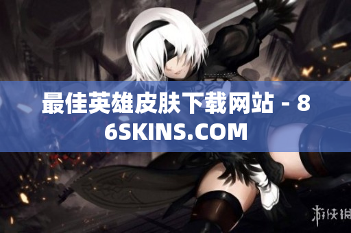 最佳英雄皮肤下载网站 - 86SKINS.COM
