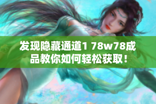 发现隐藏通道1 78w78成品教你如何轻松获取！