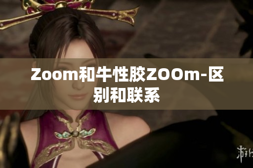 Zoom和牛性胶ZOOm-区别和联系