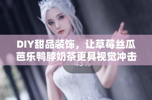 DIY甜品装饰，让草莓丝瓜芭乐鸭脖奶茶更具视觉冲击力！
