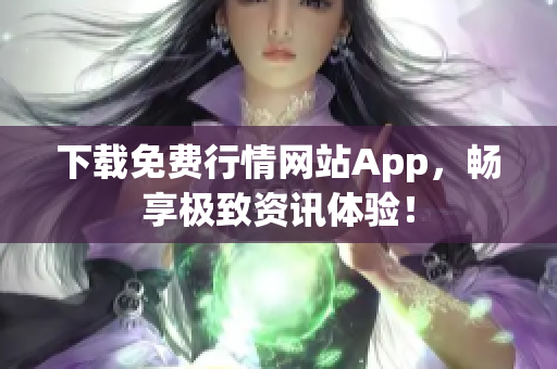 下载免费行情网站App，畅享极致资讯体验！