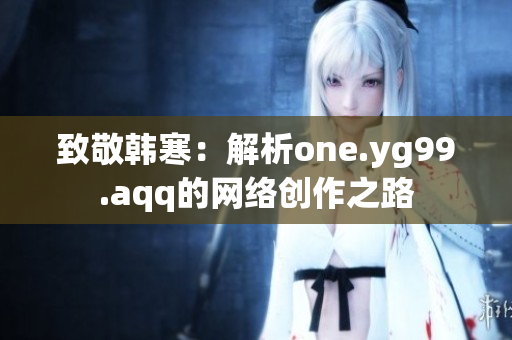 致敬韩寒：解析one.yg99.aqq的网络创作之路