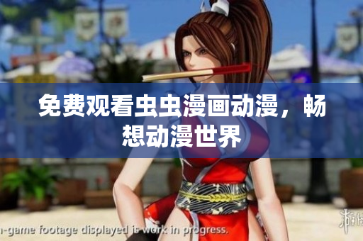 免费观看虫虫漫画动漫，畅想动漫世界
