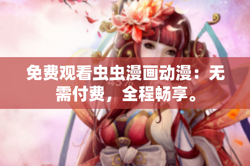 免费观看虫虫漫画动漫：无需付费，全程畅享。