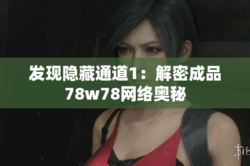 发现隐藏通道1：解密成品78w78网络奥秘