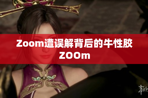 Zoom遭误解背后的牛性胶ZOOm