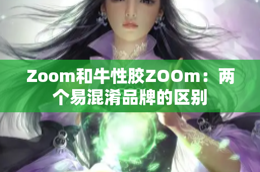 Zoom和牛性胶ZOOm：两个易混淆品牌的区别