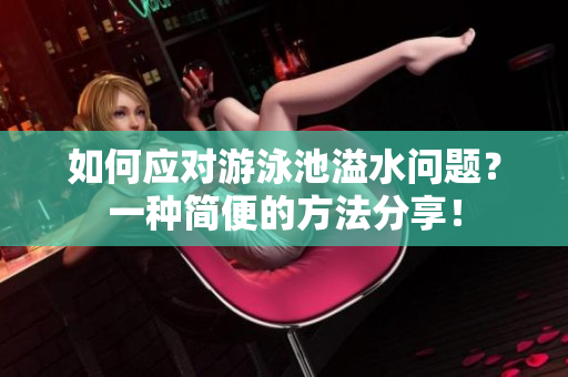 如何应对游泳池溢水问题？一种简便的方法分享！
