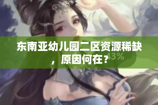 东南亚幼儿园二区资源稀缺，原因何在？