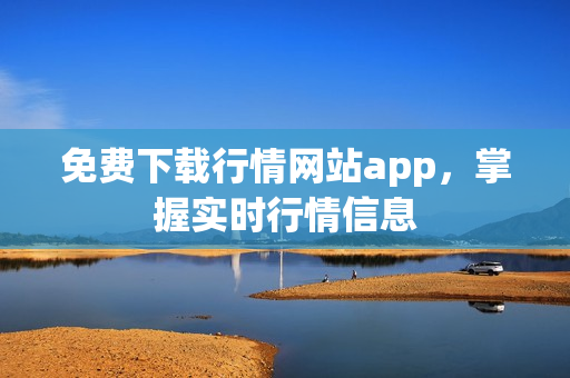 免费下载行情网站app，掌握实时行情信息