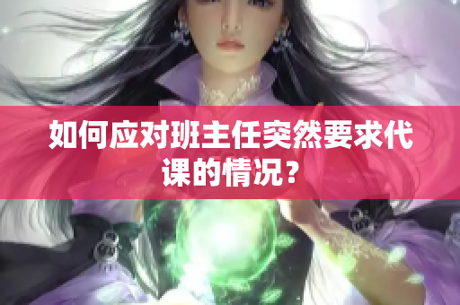如何应对班主任突然要求代课的情况？