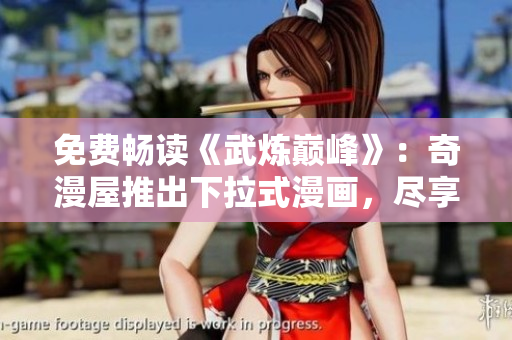 免费畅读《武炼巅峰》：奇漫屋推出下拉式漫画，尽享精彩内容
