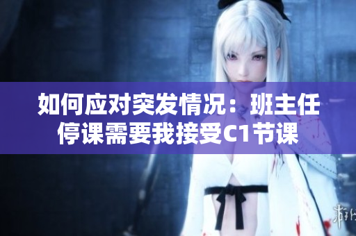 如何应对突发情况：班主任停课需要我接受C1节课