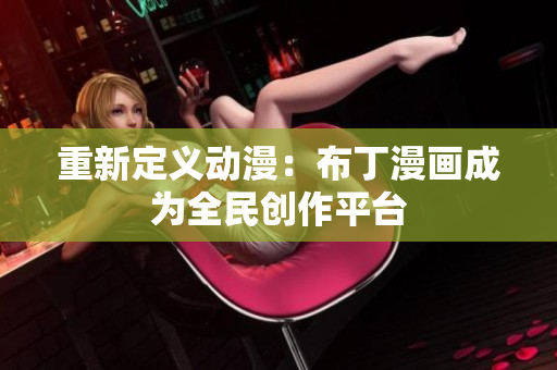 重新定义动漫：布丁漫画成为全民创作平台